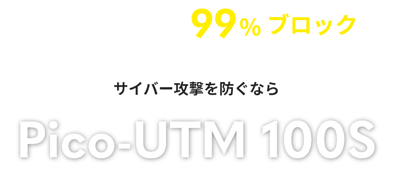 サイバー攻撃を99%ブロック サイバー攻撃を防ぐならPico-UTM 100S